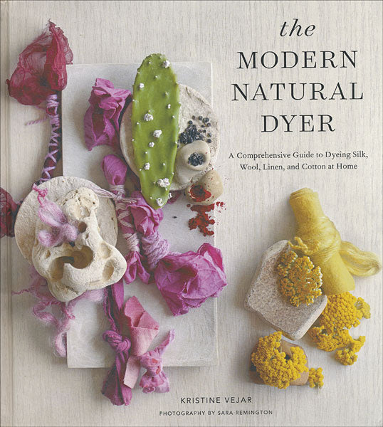 The Modern Natural Dyer: A Comprehensive Guide to Dyeing Silk, Wool, Linen and Cotton at Home
