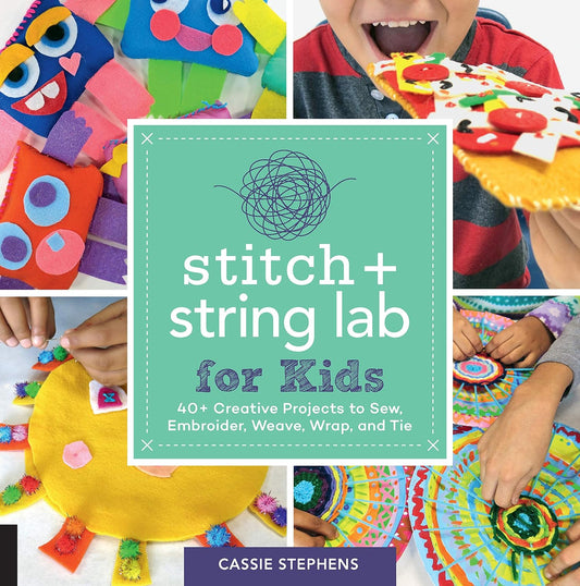 Stitch + String Lab For Kids: 40+ Creative Projects to Sew, Embroider, Weave, Wrap, and Tie