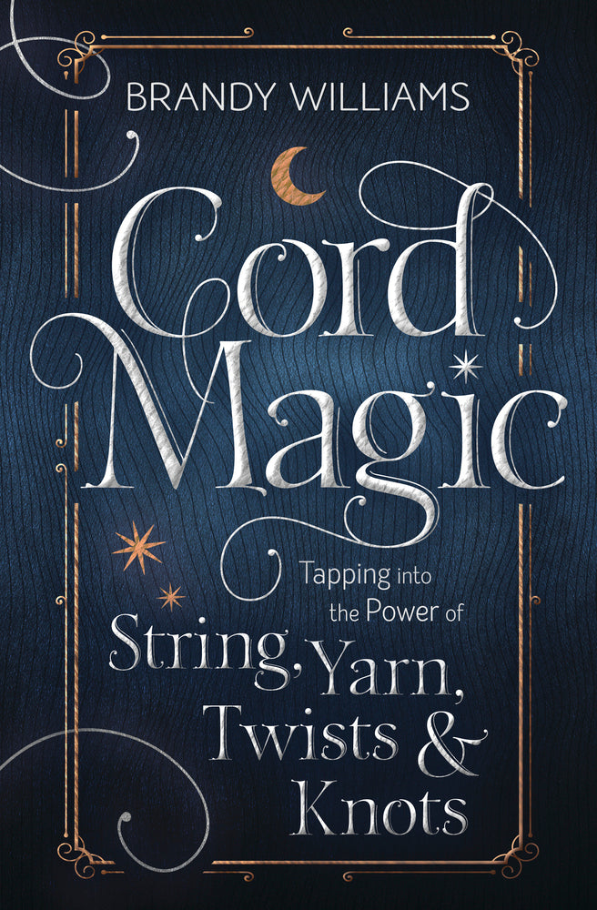 Cord Magic: Tapping Into the Power of String, Yarn, Twists & Knots