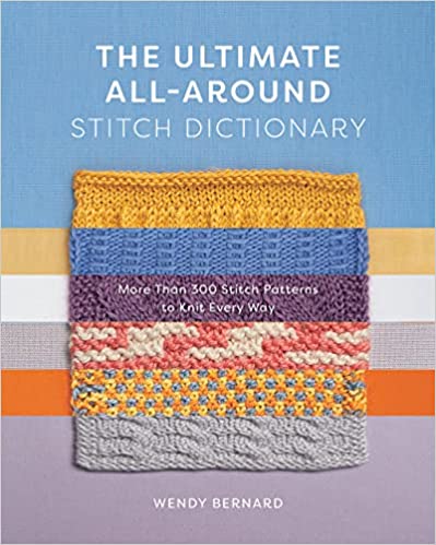 The Ultimate All-Around Stitch Dictionary: More Than 300 Stitch Patterns to Knit Every Way by Wendy Bernard