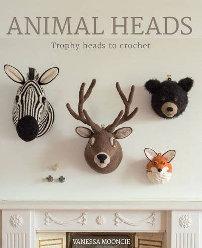 Animal Heads: Trophy Heads to Crochet by Vanessa Mooncie