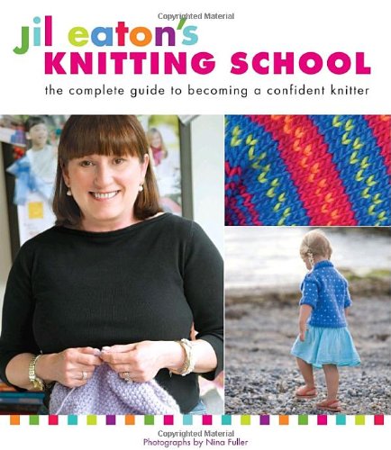 Jil Eaton's Knitting School: The Complete Guide to Becoming a Confident Knitter by Jil Eaton
